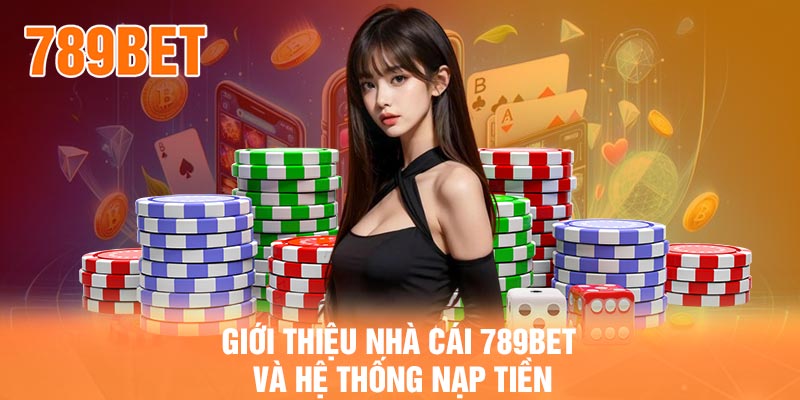 Giới thiệu nhà cái 789BET và hệ thống nạp tiền
