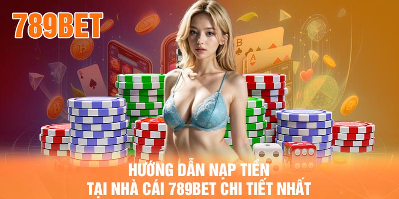 Hướng dẫn nạp tiền tại nhà cái 789BET chi tiết nhất