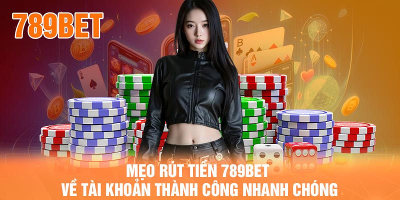 Mẹo rút tiền 789BET về tài khoản thành công nhanh chóng