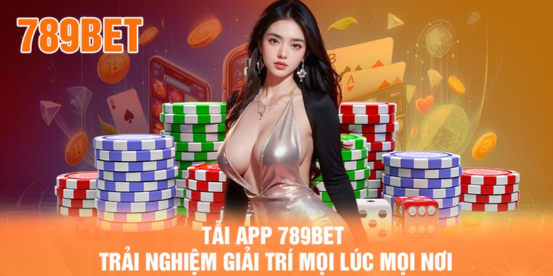 Tải app 789BET - Trải nghiệm giải trí mọi lúc mọi nơi